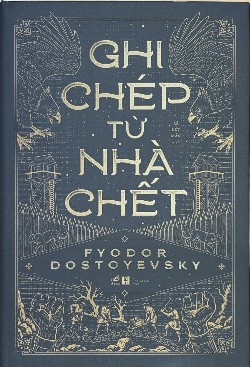 GHI CHÉP TỪ NHÀ CHẾT – KIỆT TÁC HỒI SINH TỪ ĐỊA NGỤC TRẦN GIAN CỦA F. DOSTOYEVSKY